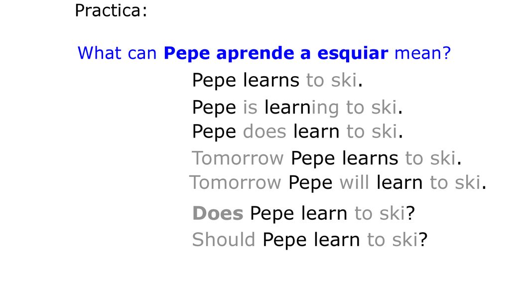Tomorrow Pepe learns to ski. Tomorrow Pepe will learn to ski.