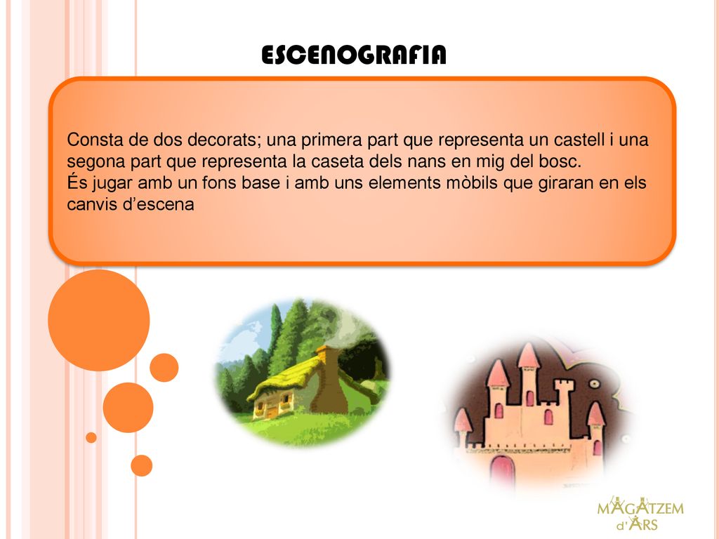 ESCENOGRAFIA Consta de dos decorats; una primera part que representa un castell i una segona part que representa la caseta dels nans en mig del bosc.