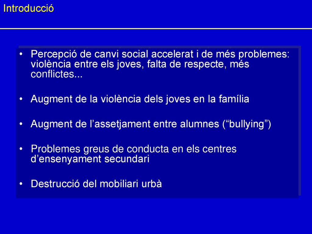 Introducció Percepció de canvi social accelerat i de més problemes: violència entre els joves, falta de respecte, més conflictes...