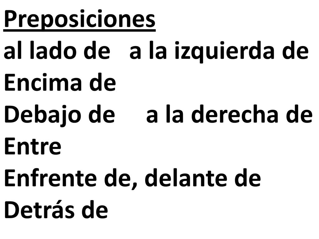 Preposiciones al lado de a la izquierda de. Encima de. Debajo de a la derecha de. Entre. Enfrente de, delante de.