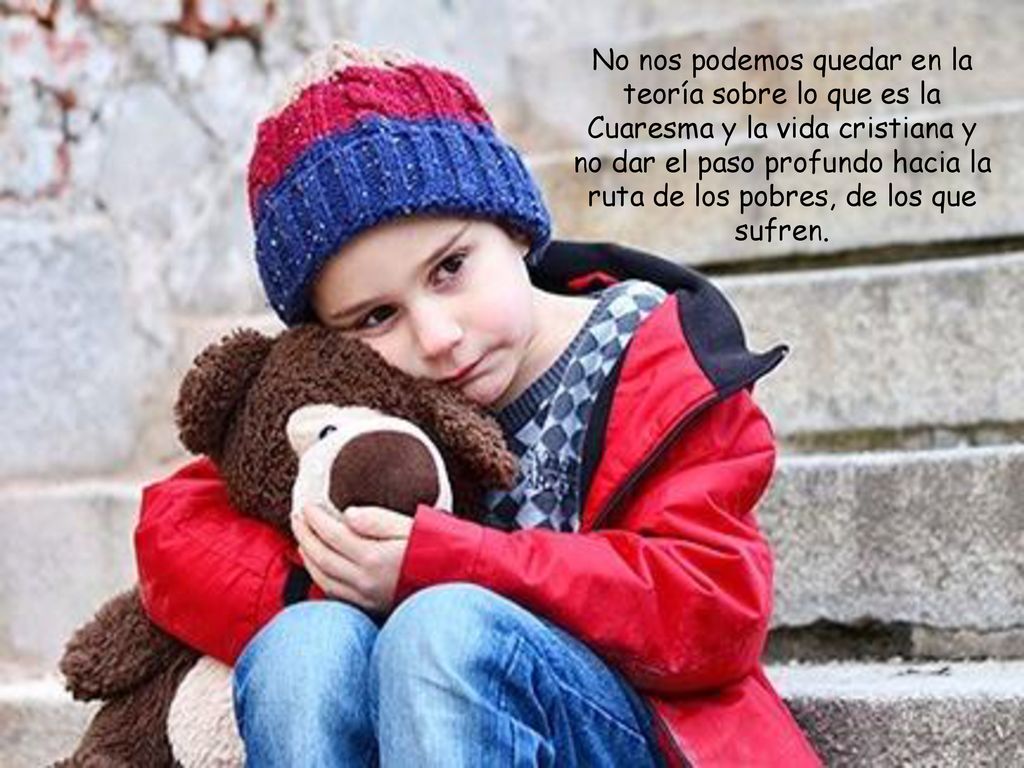 No nos podemos quedar en la teoría sobre lo que es la Cuaresma y la vida cristiana y no dar el paso profundo hacia la ruta de los pobres, de los que sufren.
