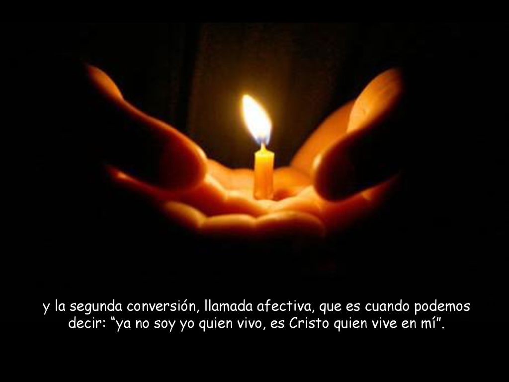 y la segunda conversión, llamada afectiva, que es cuando podemos decir: ya no soy yo quien vivo, es Cristo quien vive en mí .