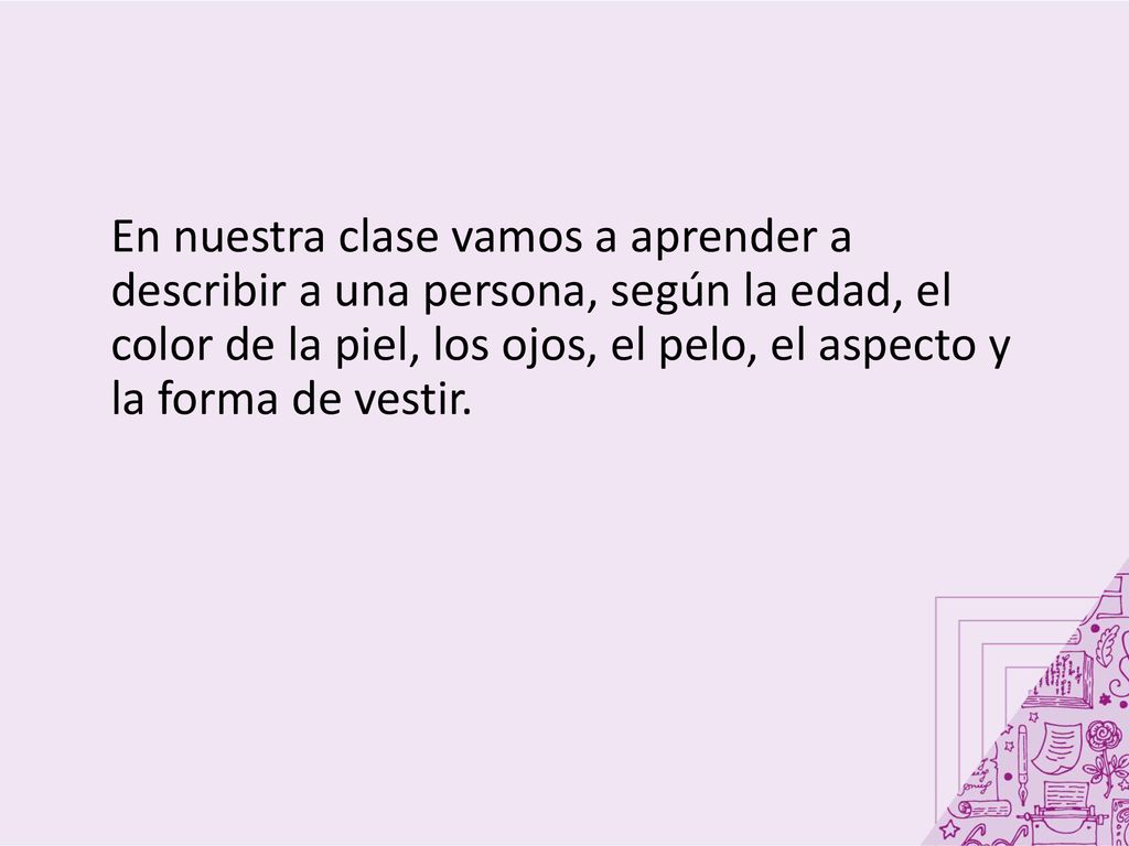 En nuestra clase vamos a aprender a describir a una persona, según la edad, el color de la piel, los ojos, el pelo, el aspecto y la forma de vestir.