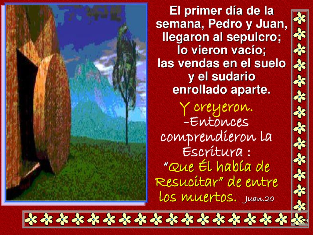 El primer día de la semana, Pedro y Juan, llegaron al sepulcro; lo vieron vacío; las vendas en el suelo y el sudario enrollado aparte.