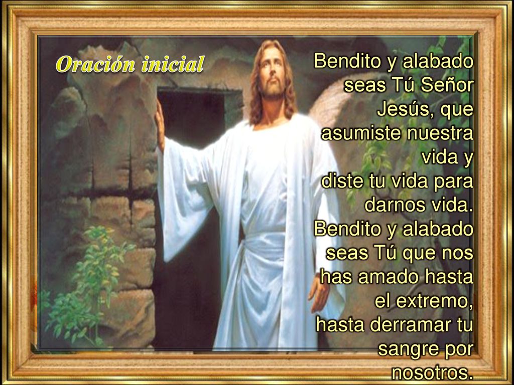 Oración inicial Bendito y alabado seas Tú Señor Jesús, que asumiste nuestra vida y. diste tu vida para.