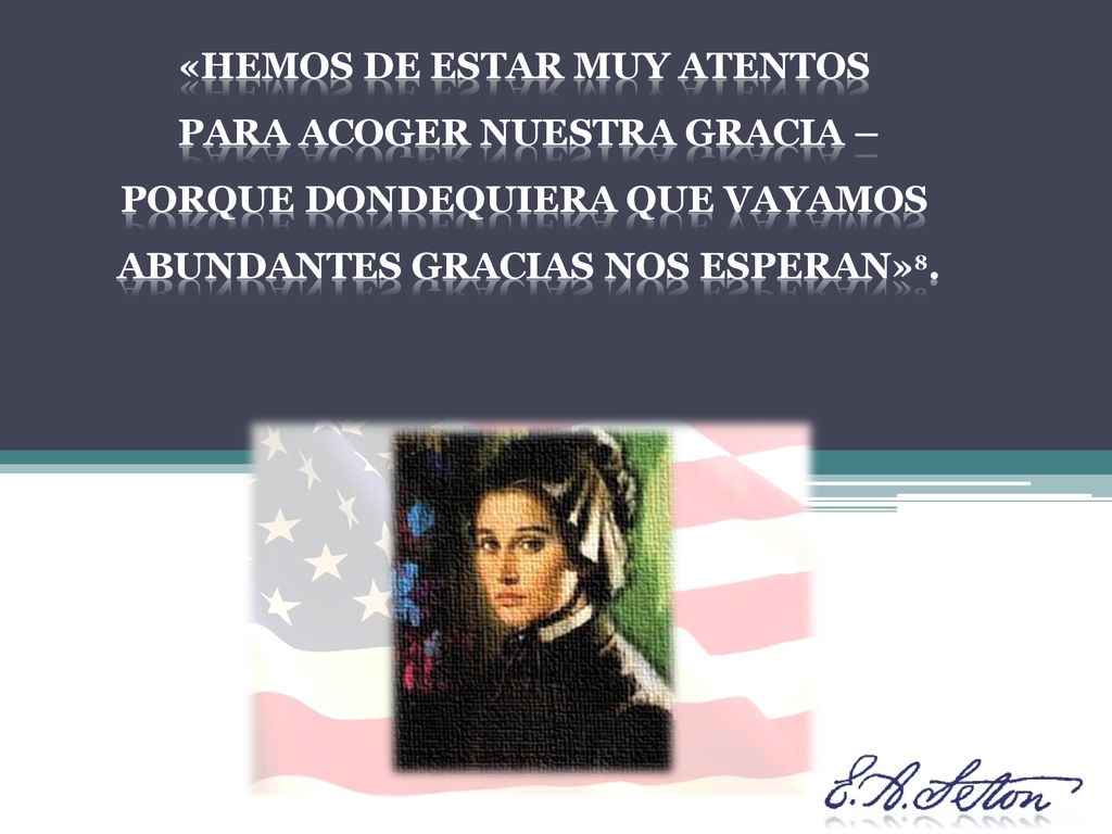 «hemos de estar MUY atentos para ACOGER NUESTRA gracia – porque dondequiera que vayamos ABUNDANTES Gracias nos ESPERAN»8.