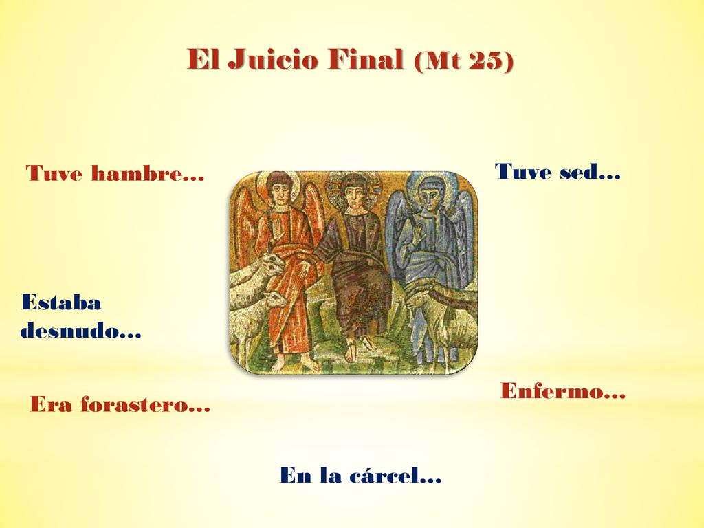 El Juicio Final (Mt 25) Tuve hambre… Tuve sed… Estaba desnudo…