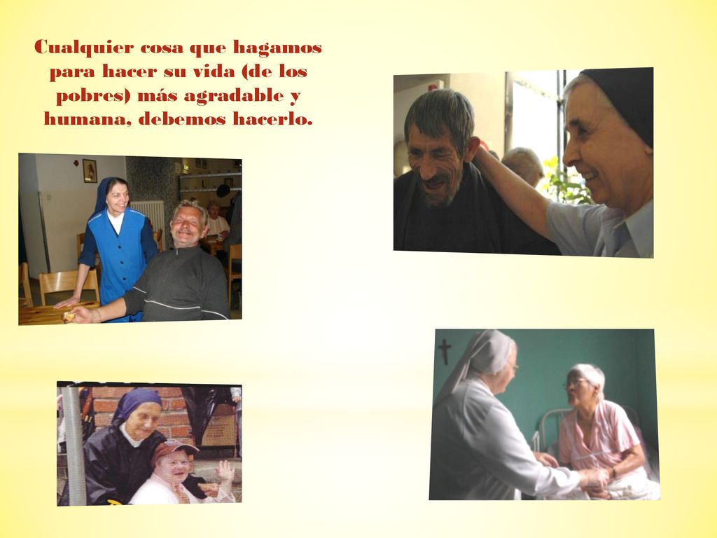 Cualquier cosa que hagamos para hacer su vida (de los pobres) más agradable y humana, debemos hacerlo.