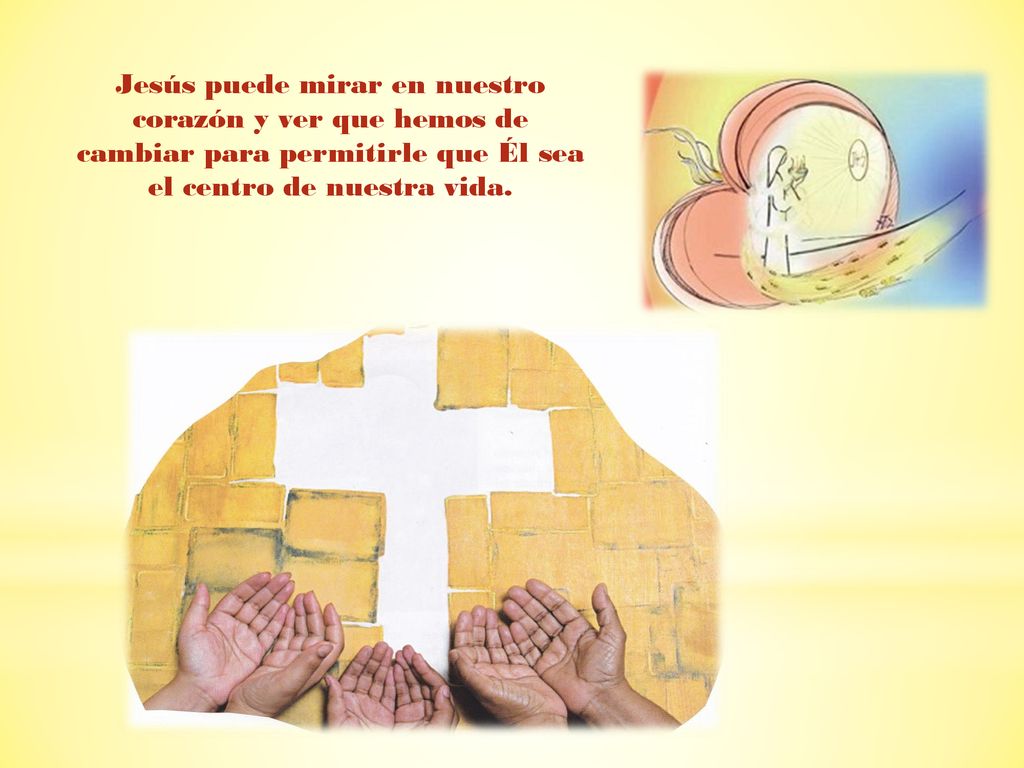 Jesús puede mirar en nuestro corazón y ver que hemos de cambiar para permitirle que Él sea el centro de nuestra vida.