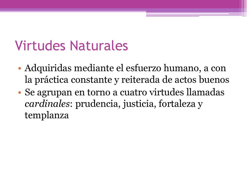 Virtudes Naturales Adquiridas mediante el esfuerzo humano, a con la práctica constante y reiterada de actos buenos.