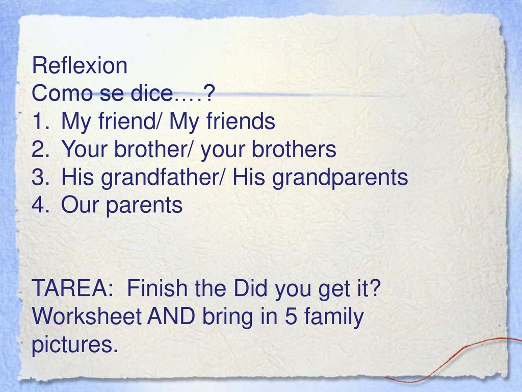 Reflexion Como se dice…. My friend/ My friends. Your brother/ your brothers. His grandfather/ His grandparents.