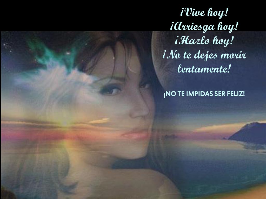¡Vive hoy! ¡Arriesga hoy! ¡Hazlo hoy! ¡No te dejes morir lentamente!