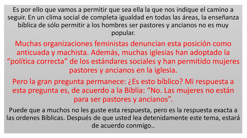 Es por ello que vamos a permitir que sea ella la que nos indique el camino a seguir. En un clima social de completa igualdad en todas las áreas, la enseñanza bíblica de sólo permitir a los hombres ser pastores y ancianos no es muy popular.