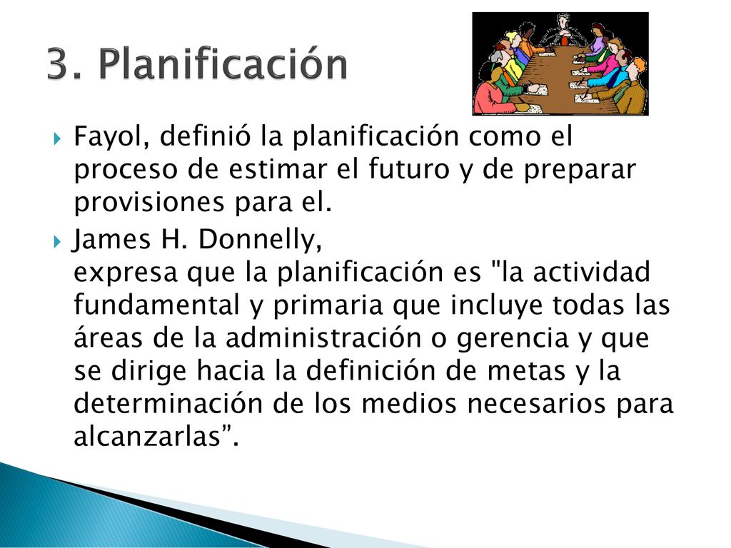 3. Planificación Fayol, definió la planificación como el proceso de estimar el futuro y de preparar provisiones para el.