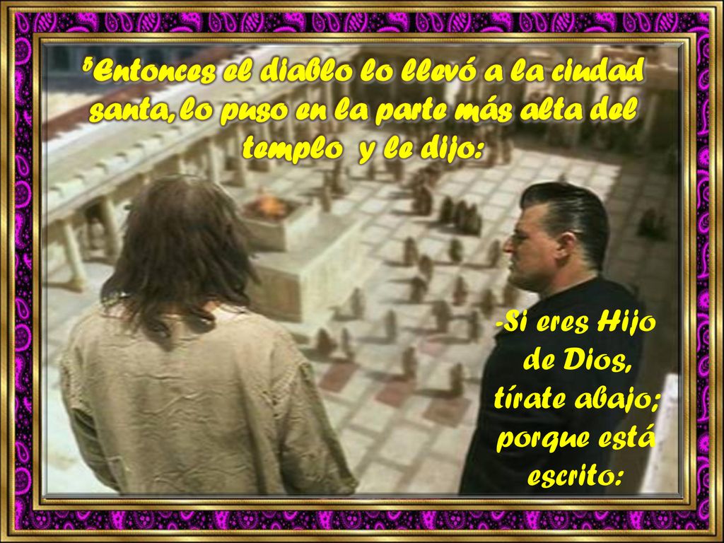 -Si eres Hijo de Dios, tírate abajo; porque está escrito:
