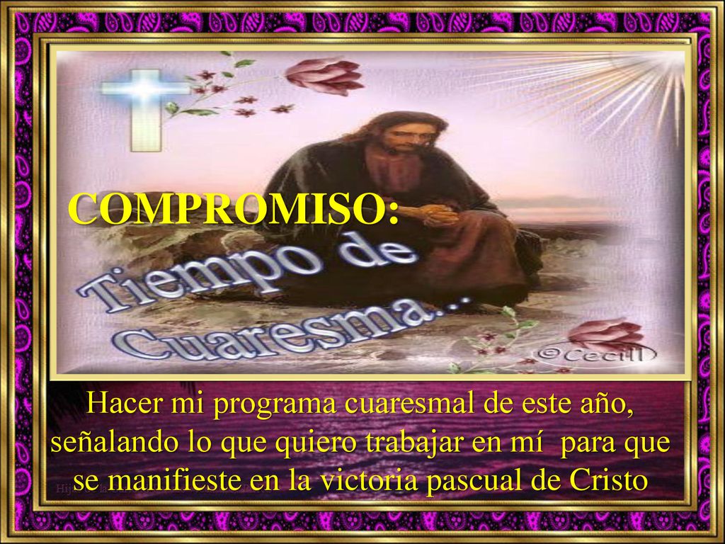 COMPROMISO: Hacer mi programa cuaresmal de este año, señalando lo que quiero trabajar en mí para que se manifieste en la victoria pascual de Cristo.