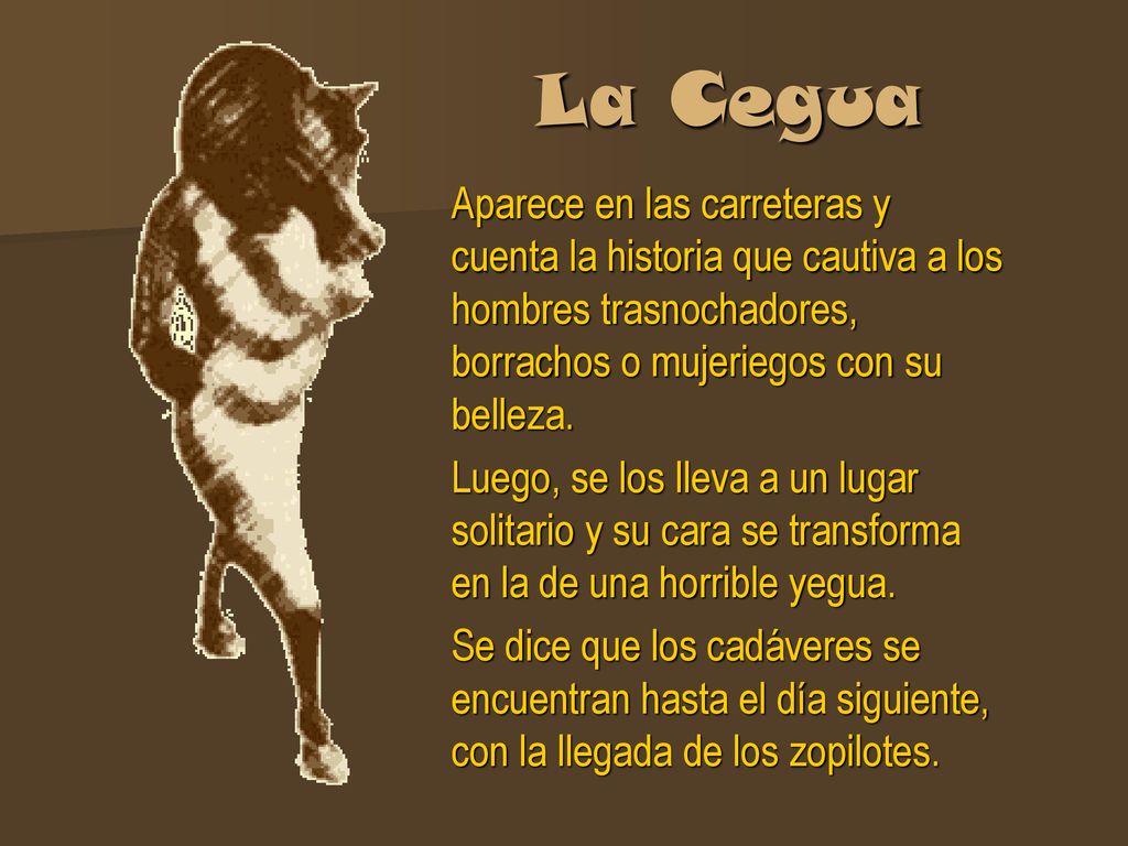 La Cegua Aparece en las carreteras y cuenta la historia que cautiva a los hombres trasnochadores, borrachos o mujeriegos con su belleza.