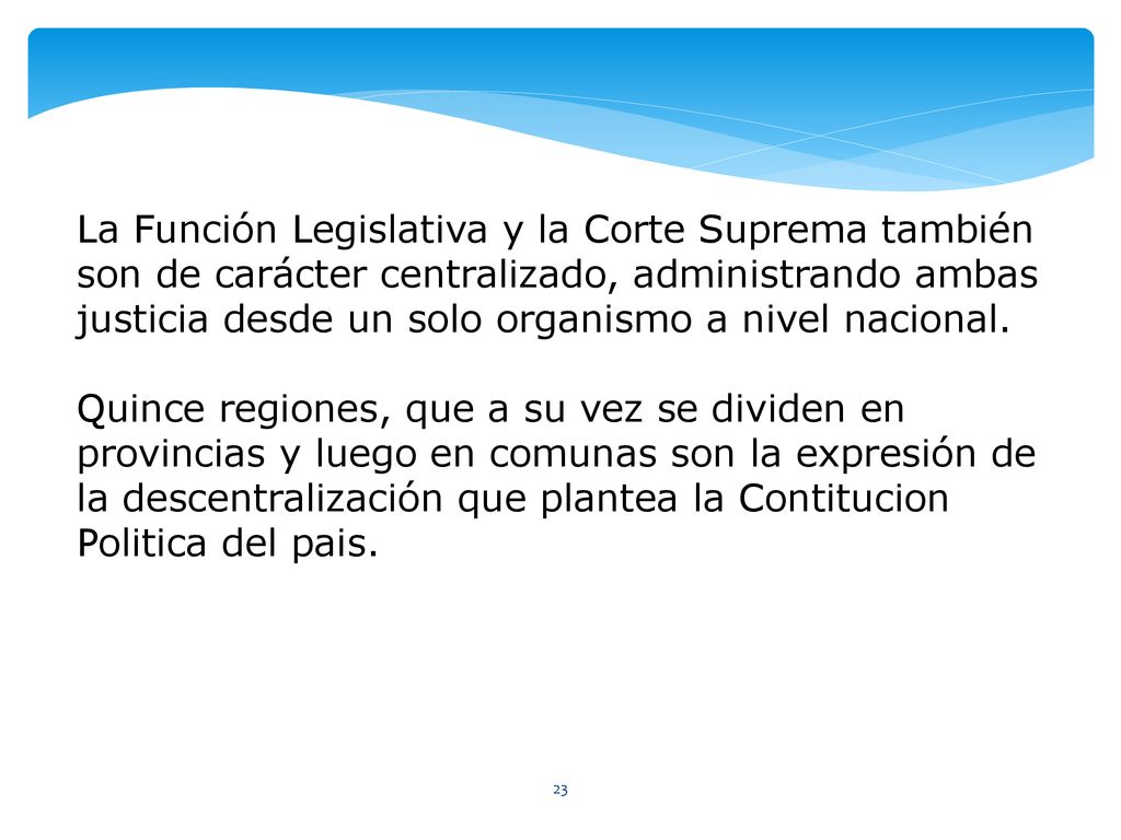 La Función Legislativa y la Corte Suprema también son de carácter centralizado, administrando ambas justicia desde un solo organismo a nivel nacional.