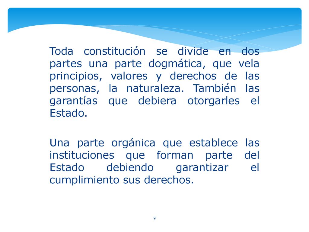Toda constitución se divide en dos partes una parte dogmática, que vela principios, valores y derechos de las personas, la naturaleza. También las garantías que debiera otorgarles el Estado.