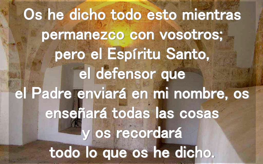 Os he dicho todo esto mientras permanezco con vosotros; pero el Espíritu Santo, el defensor que el Padre enviará en mi nombre, os enseñará todas las cosas y os recordará todo lo que os he dicho.