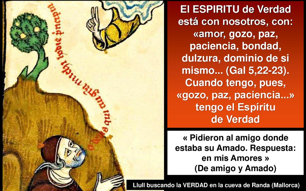 El ESPIRITU de Verdad está con nosotros, con: «amor, gozo, paz, paciencia, bondad, dulzura, dominio de si mismo... (Gal 5,22-23). Cuando tengo, pues, «gozo, paz, paciencia...» tengo el Espíritu