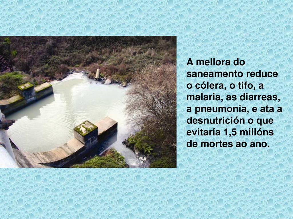 A mellora do saneamento reduce o cólera, o tifo, a malaria, as diarreas, a pneumonía, e ata a desnutrición o que evitaría 1,5 millóns de mortes ao ano.