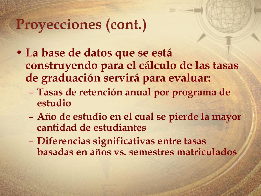 Proyecciones (cont.) La base de datos que se está construyendo para el cálculo de las tasas de graduación servirá para evaluar: