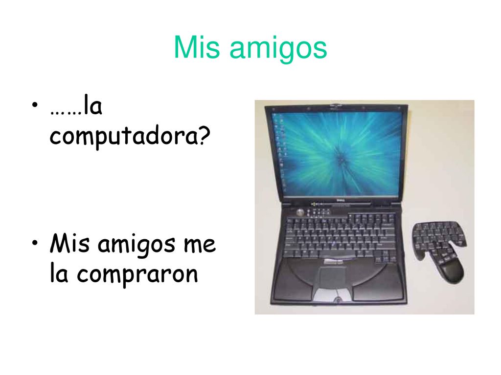 Mis amigos ……la computadora Mis amigos me la compraron