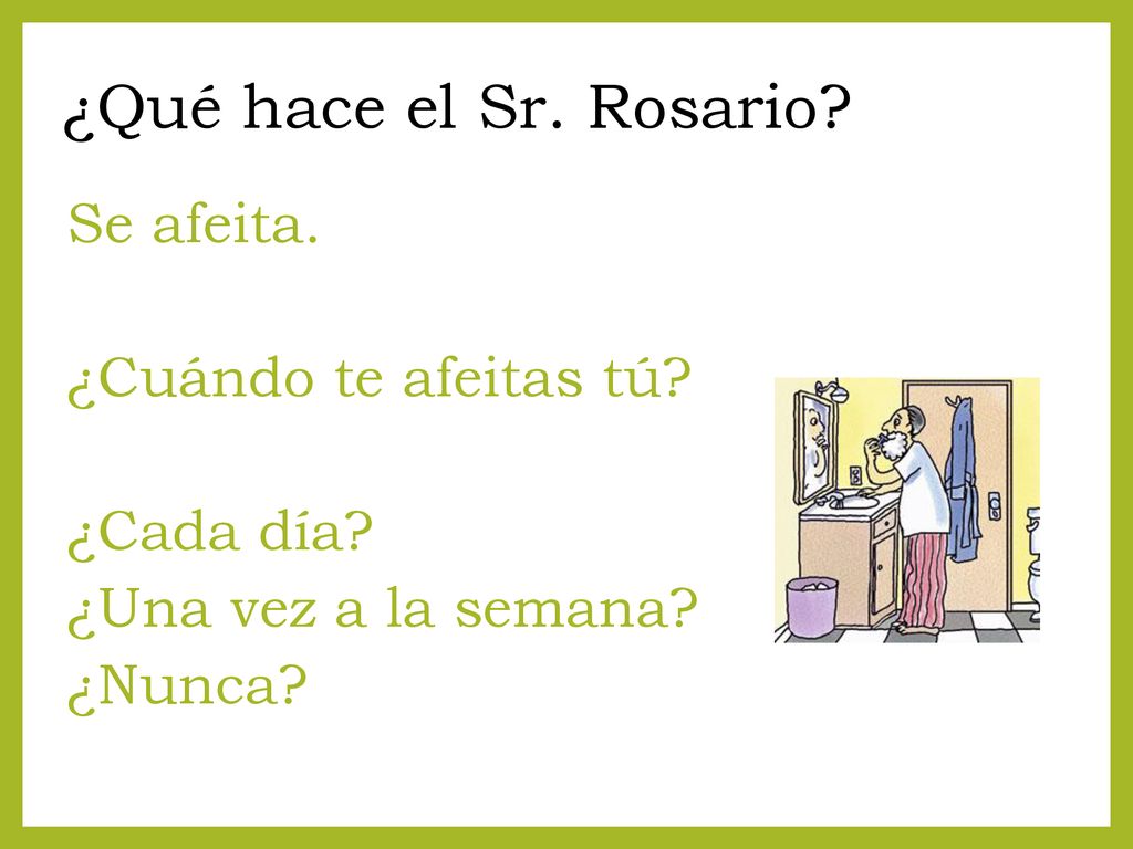 ¿Qué hace el Sr. Rosario. Se afeita. ¿Cuándo te afeitas tú.