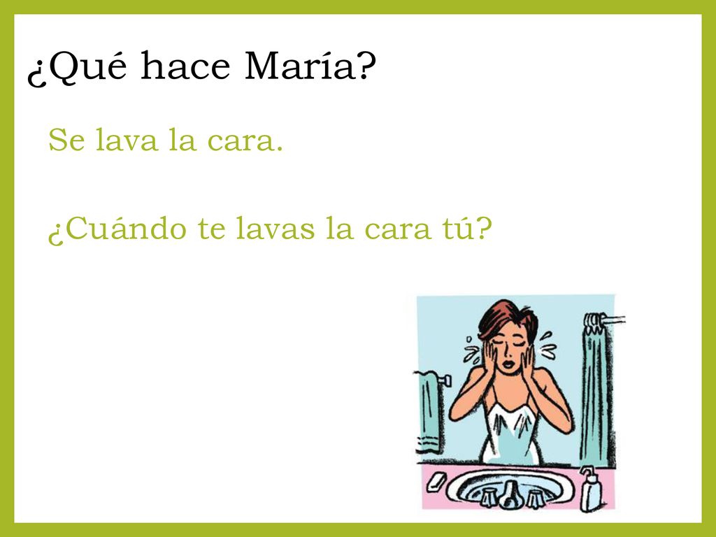 ¿Qué hace María Se lava la cara. ¿Cuándo te lavas la cara tú