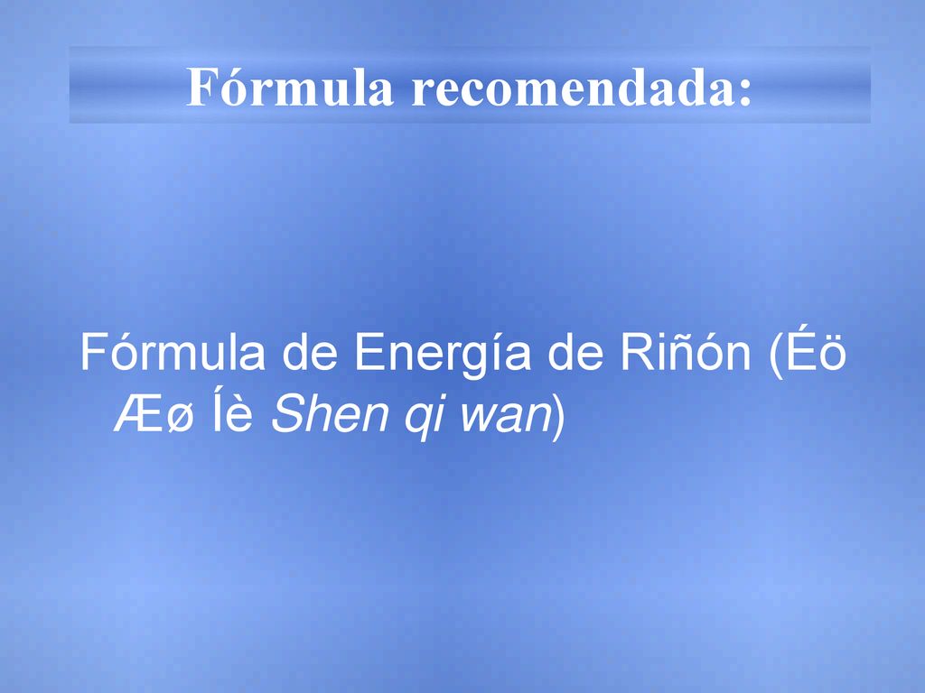 Fórmula recomendada: Fórmula de Energía de Riñón (Éö Æø Íè Shen qi wan)