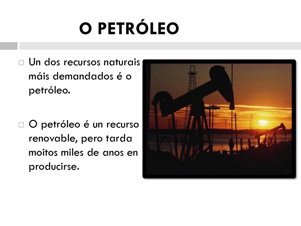 O PETRÓLEO Un dos recursos naturais máis demandados é o petróleo.