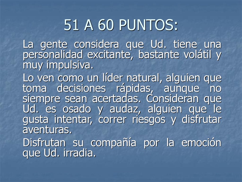51 A 60 PUNTOS: La gente considera que Ud. tiene una personalidad excitante, bastante volátil y muy impulsiva.