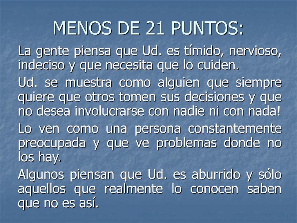 MENOS DE 21 PUNTOS: La gente piensa que Ud. es tímido, nervioso, indeciso y que necesita que lo cuiden.