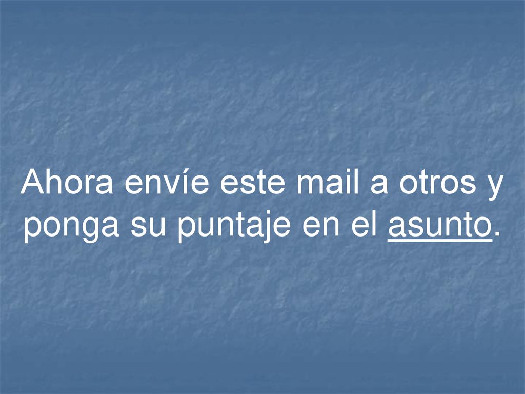 Ahora envíe este mail a otros y ponga su puntaje en el asunto.