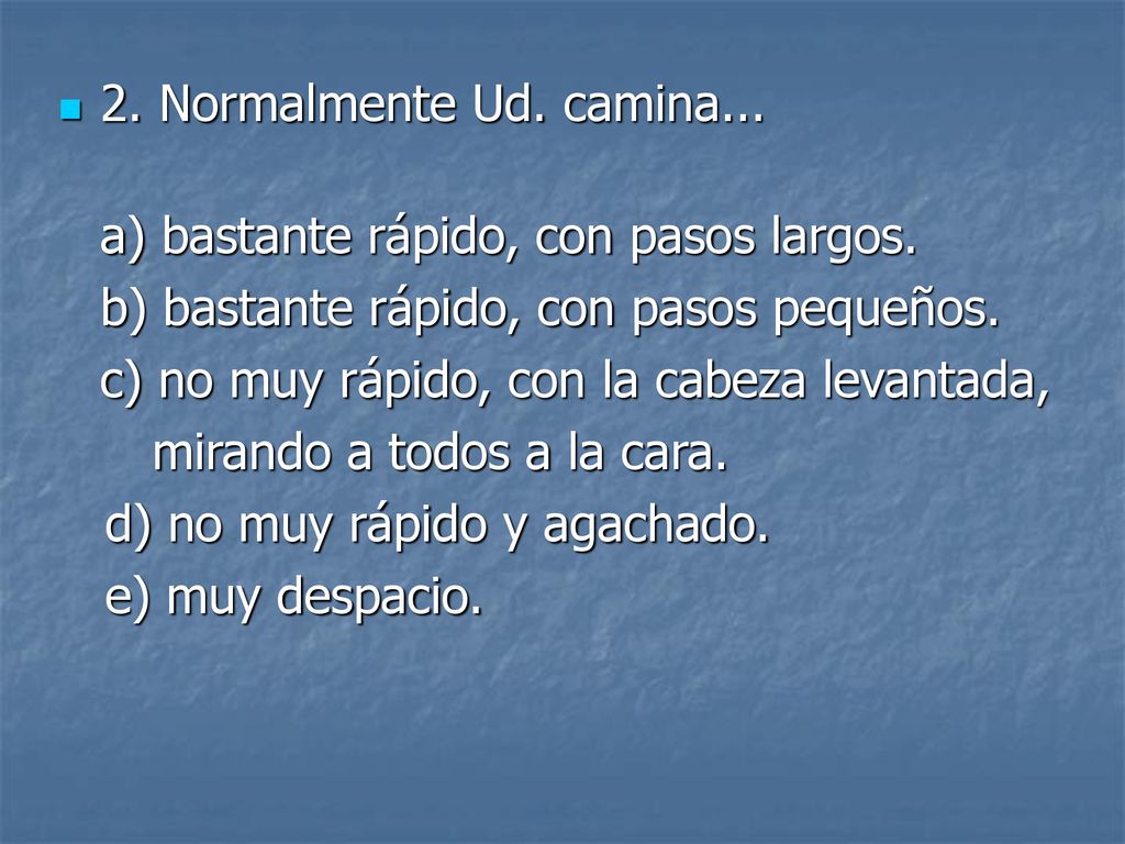 2. Normalmente Ud. camina... a) bastante rápido, con pasos largos. b) bastante rápido, con pasos pequeños.