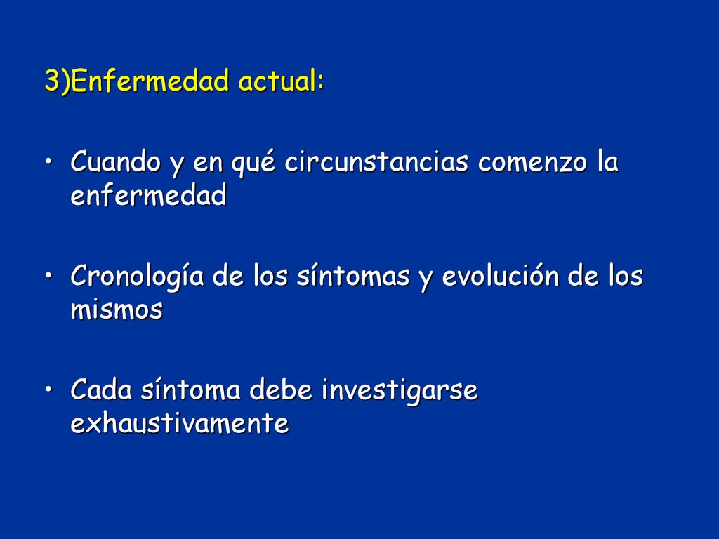 3)Enfermedad actual: Cuando y en qué circunstancias comenzo la enfermedad. Cronología de los síntomas y evolución de los mismos.