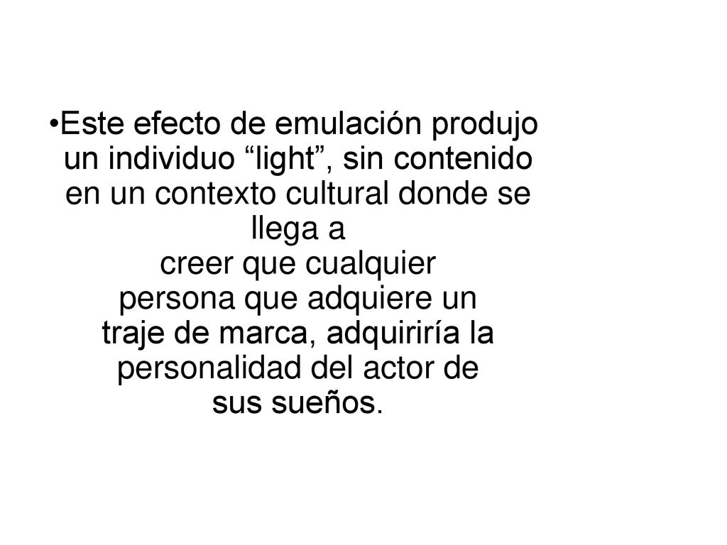 Este efecto de emulación produjo un individuo light , sin contenido en un contexto cultural donde se llega a creer que cualquier persona que adquiere un traje de marca, adquiriría la personalidad del actor de sus sueños.