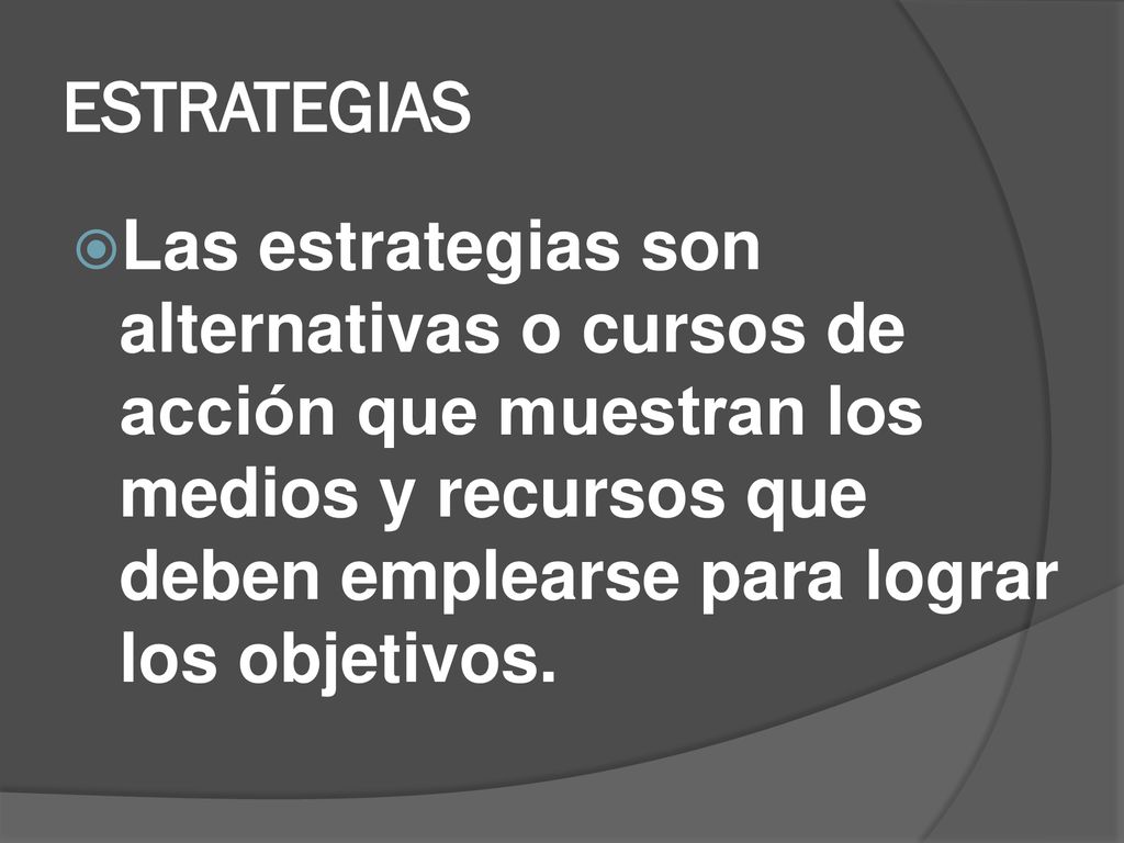 ESTRATEGIAS Las estrategias son alternativas o cursos de acción que muestran los medios y recursos que deben emplearse para lograr los objetivos.