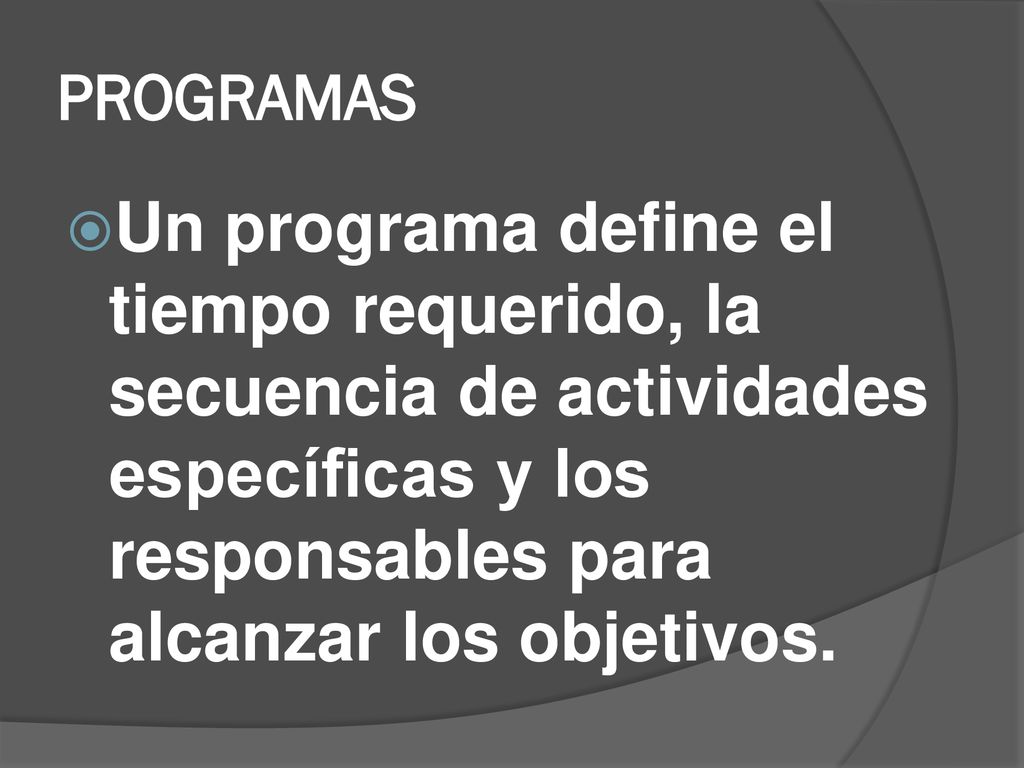 PROGRAMAS Un programa define el tiempo requerido, la secuencia de actividades específicas y los responsables para alcanzar los objetivos.