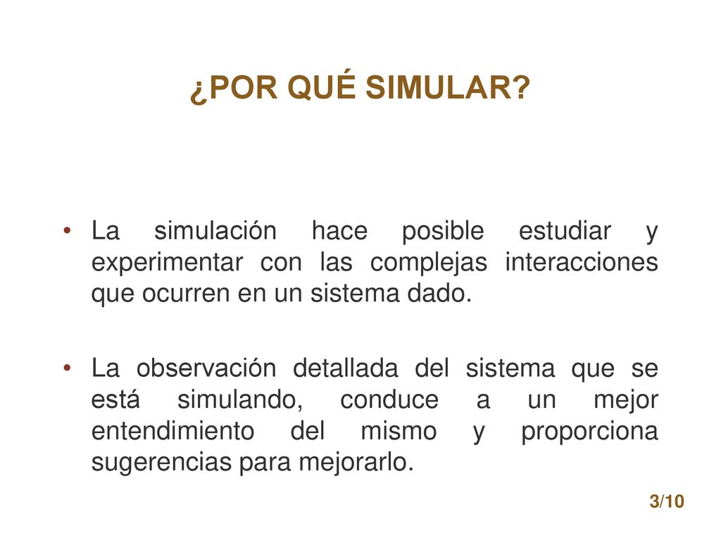 ¿POR QUÉ SIMULAR La simulación hace posible estudiar y experimentar con las complejas interacciones que ocurren en un sistema dado.
