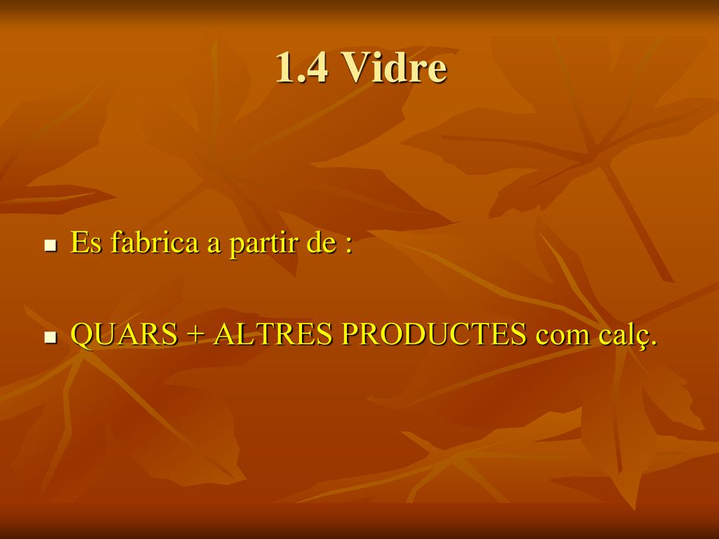 1.4 Vidre Es fabrica a partir de : QUARS + ALTRES PRODUCTES com calç.