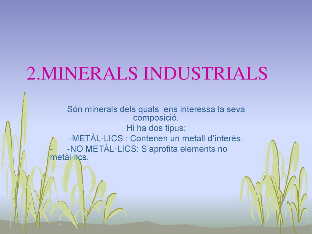 2.MINERALS INDUSTRIALS Són minerals dels quals ens interessa la seva composició. Hi ha dos tipus: