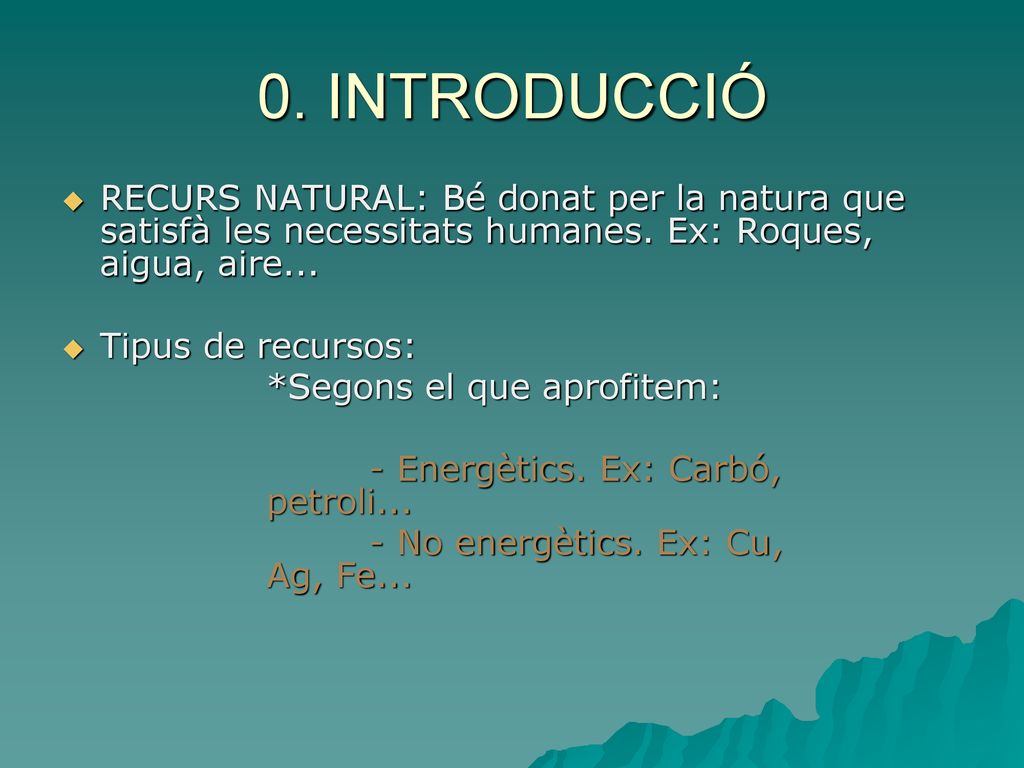 0. INTRODUCCIÓ RECURS NATURAL: Bé donat per la natura que satisfà les necessitats humanes. Ex: Roques, aigua, aire...