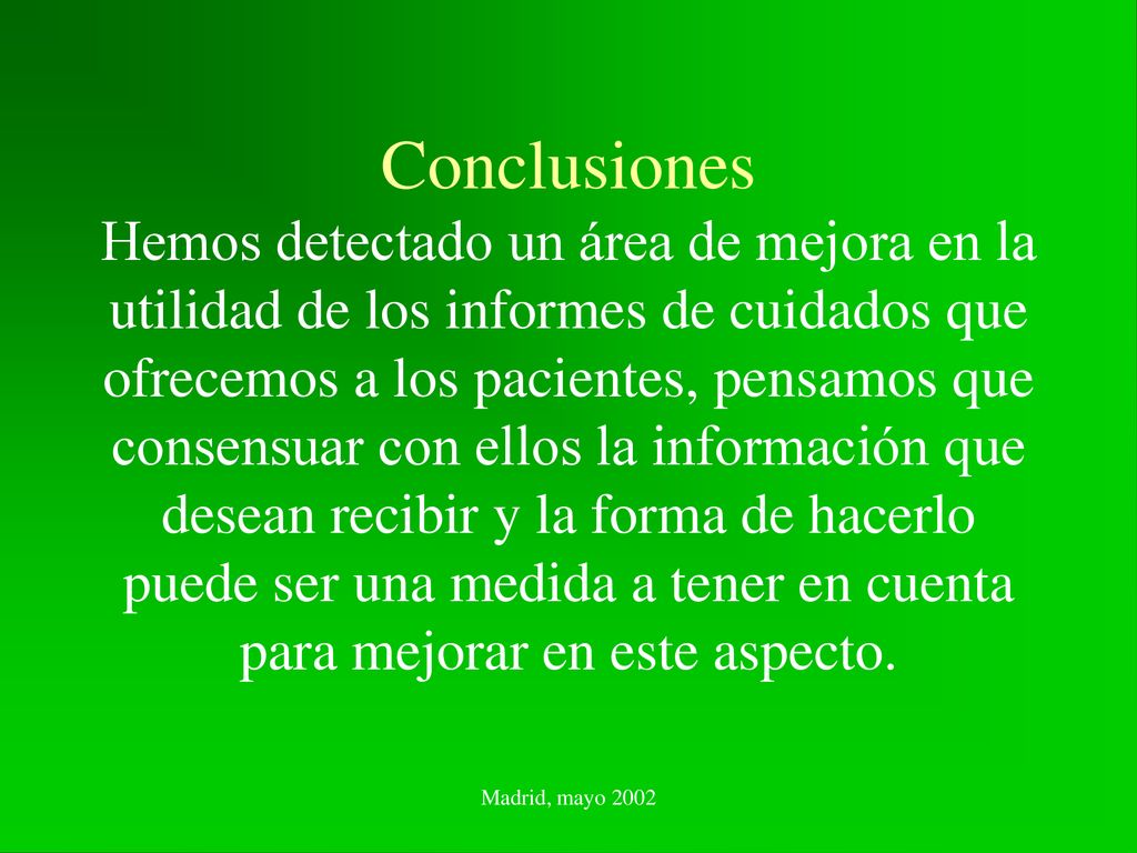 Conclusiones Hemos detectado un área de mejora en la utilidad de los informes de cuidados que ofrecemos a los pacientes, pensamos que consensuar con ellos la información que desean recibir y la forma de hacerlo puede ser una medida a tener en cuenta para mejorar en este aspecto.