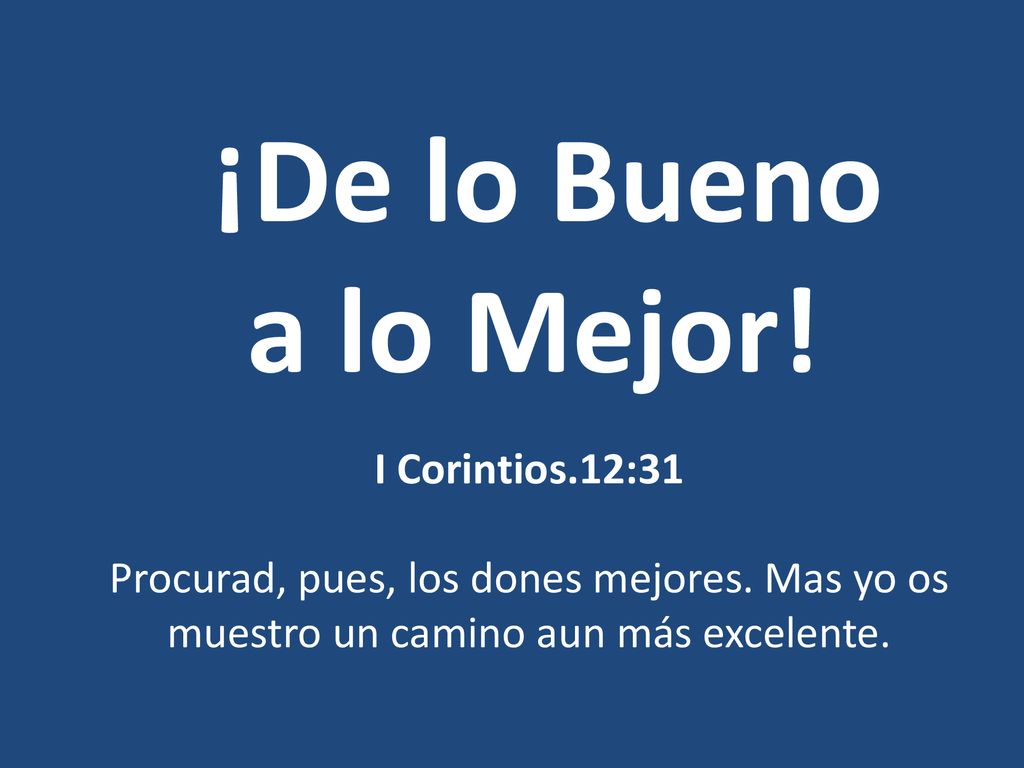 ¡De lo Bueno a lo Mejor. I Corintios.12:31 Procurad, pues, los dones mejores.