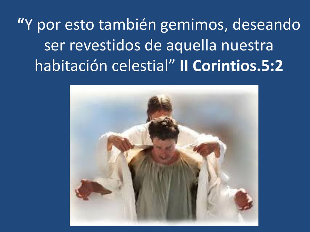 Y por esto también gemimos, deseando ser revestidos de aquella nuestra habitación celestial II Corintios.5:2