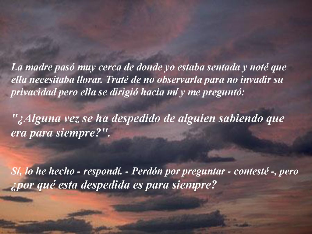La madre pasó muy cerca de donde yo estaba sentada y noté que ella necesitaba llorar. Traté de no observarla para no invadir su privacidad pero ella se dirigió hacia mí y me preguntó: