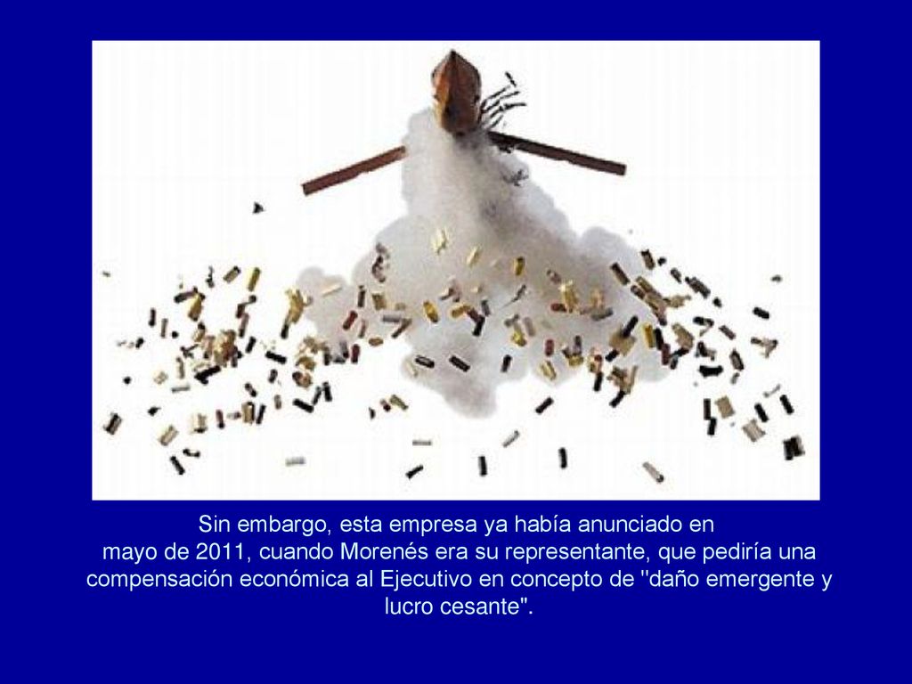 Sin embargo, esta empresa ya había anunciado en mayo de 2011, cuando Morenés era su representante, que pediría una compensación económica al Ejecutivo en concepto de daño emergente y lucro cesante .