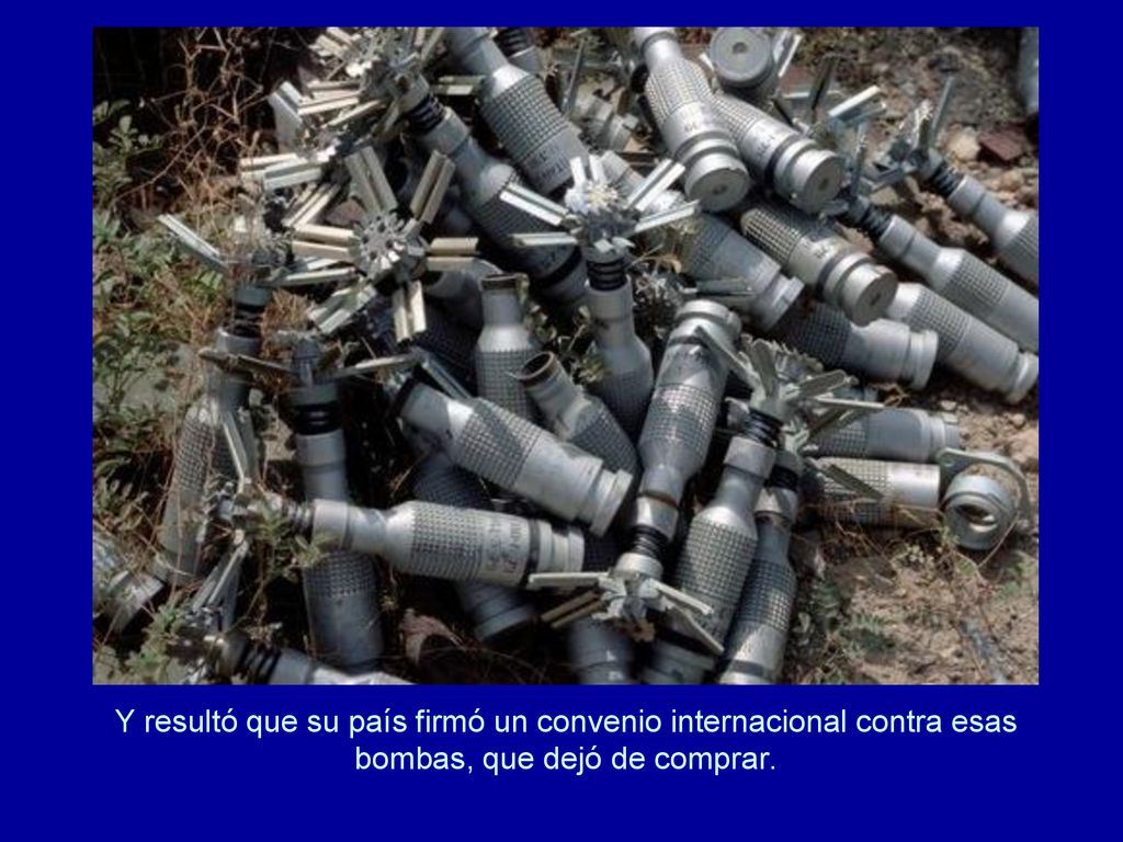 Y resultó que su país firmó un convenio internacional contra esas bombas, que dejó de comprar.